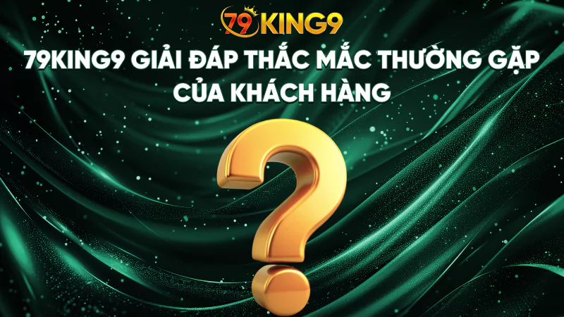 79King9 giải đáp thắc mắc thường gặp của khách hàng