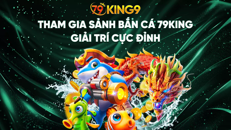 Tham gia sảnh Bắn cá 79King giải trí cực đỉnh